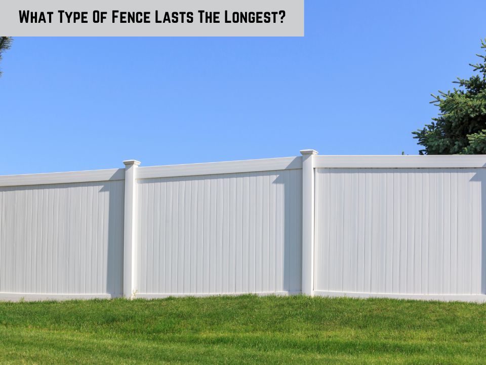 What Type Of Fence Lasts The Longest